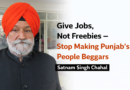 ਰੁਜ਼ਗਾਰ ਦਿਓ, ਮੁਫਤ ਨਹੀਂ — ਪੰਜਾਬੀਆਂ ਨੂੰ ਭਿਖਾਰੀ ਬਣਾਉਣਾ ਬੰਦ ਕਰੋ”