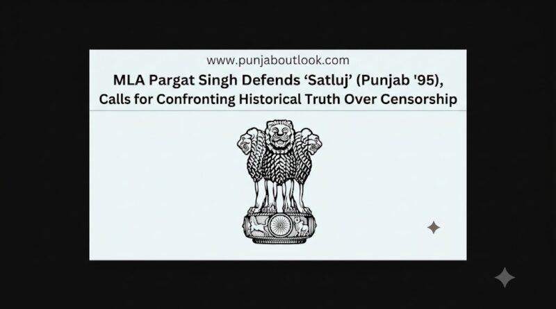 ਵਿਧਾਇਕ ਪਰਗਟ ਸਿੰਘ ਨੇ ‘ਸਤਲੁਜ’  ਦਾ ਬਚਾਅ ਕੀਤਾ, ਸੈਂਸਰਸ਼ਿਪ ‘ਤੇ ਇਤਿਹਾਸਕ ਸੱਚਾਈ ਦਾ ਸਾਹਮਣਾ ਕਰਨ ਦੀ ਕੀਤੀ ਅਪੀਲ