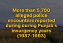 ਪੰਜਾਬ ਦੇ  ਸਾਲਾਂ 1987–1993 ਦੌਰਾਨ 5,700 ਤੋਂ ਵੱਧ ਕਥਿਤ ਪੁਲਿਸ ਮੁਕਾਬਲੇ ਦਰਜ ਕੀਤੇ