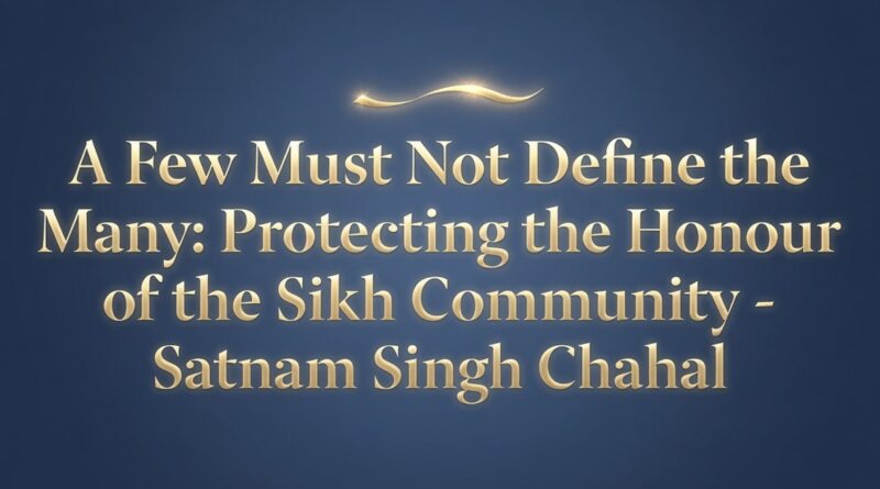 ਸਿਖੀ ਭੇਸ ਵਿਚ ਗੈਰ ਸਮਾਜਿਕ ਹਰਕਤਾਂ ਕਰਕੇ ਪੂਰੀ ਕੌਮ ਨੂੰ ਬਦਨਾਮ ਨਾ ਕਰਨ-ਸਤਨਾਮ ਸਿੰਘ ਚਾਹਲ