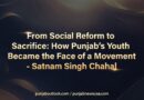 ਸਮਾਜਿਕ ਸੁਧਾਰ ਤੋਂ ਕੁਰਬਾਨੀ ਤੱਕ: ਪੰਜਾਬ ਦਾ ਨੌਜਵਾਨ ਕਿਵੇਂ ਇੱਕ ਲਹਿਰ ਦਾ ਚਿਹਰਾ ਬਣਿਆ – ਸਤਨਾਮ ਸਿੰਘ ਚਾਹਲ