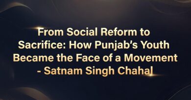ਸਮਾਜਿਕ ਸੁਧਾਰ ਤੋਂ ਕੁਰਬਾਨੀ ਤੱਕ: ਪੰਜਾਬ ਦਾ ਨੌਜਵਾਨ ਕਿਵੇਂ ਇੱਕ ਲਹਿਰ ਦਾ ਚਿਹਰਾ ਬਣਿਆ – ਸਤਨਾਮ ਸਿੰਘ ਚਾਹਲ
