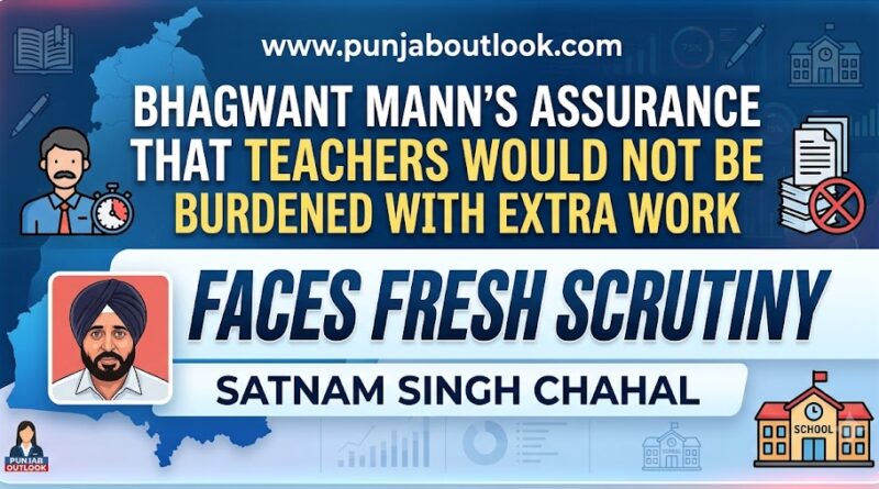 ਭਗਵੰਤ ਮਾਨ ਦੇ ਭਰੋਸੇ ਕਿ ਅਧਿਆਪਕਾਂ ‘ਤੇ ਵਾਧੂ ਕੰਮ ਦਾ ਬੋਝ ਨਹੀਂ ਪਾਇਆ ਜਾਵੇਗਾ, ਦੀ ਨਵੇਂ ਸਿਰਿਓਂ ਜਾਂਚ ਹੋਵੇ–ਸਤਨਾਮ ਸਿੰਘ ਚਾਹਲ