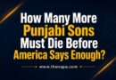 ਅਮਰੀਕਾ ਦੇ ਕਹਿਣ ਤੋਂ ਪਹਿਲਾਂ ਕਿੰਨੇ ਹੋਰ ਪੰਜਾਬੀ ਪੁੱਤਰਾਂ ਨੂੰ ਮਰਨਾ ਪਵੇਗਾ?- ਸਤਨਾਮ ਸਿੰਘ ਚਾਹਲ