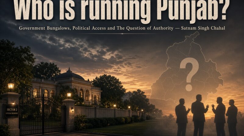 ਪੰਜਾਬ ਕੌਣ ਚਲਾ ਰਿਹਾ ਹੈ?  ਸਰਕਾਰੀ ਬੰਗਲੇ, ਸਿਆਸੀ ਪਹੁੰਚ ਤੇ ਅਧਿਕਾਰਾਂ ਦਾ ਹਿਸਾਬ ਕੌਣ ਦੇਵੇਗਾ?