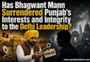 ਕੀ ਭਗਵੰਤ ਮਾਨ ਨੇ ਪੰਜਾਬ ਦੇ ਹਿੱਤਾਂ ਅਤੇ ਸਵੈਮਾਣ ਨੂੰ ਦਿੱਲੀ ਦੇ ਆਗੂਆਂ ਅੱਗੇ ਸਮਰਪਣ ਕਰ ਦਿੱਤਾ ਹੈ?